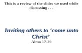 This is a review of the slides we used while discussing... Inviting others to ‘come unto Christ’ Alma 17-29.