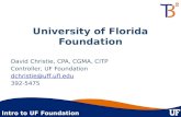Intro to UF Foundation University of Florida Foundation David Christie, CPA, CGMA, CITP Controller, UF Foundation dchristie@uff.ufl.edu 392-5475.