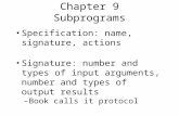 Chapter 9 Subprograms Specification: name, signature, actions Signature: number and types of input arguments, number and types of output results –Book.
