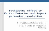 Background effect to Vertex Detector and Impact parameter resolution T. Fujikawa(Tohoku Univ.) Feb. 4 2005 LC Detector Meeting.