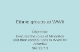 Ethnic groups at WWII Objective: Evaluate the roles of Minorities and their contributions to WWII for America Std 11.7.3.