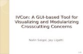 IVCon: A GUI-based Tool for Visualizing and Modularizing Crosscutting Concerns Nalin Saigal, Jay Ligatti 1/46.