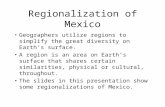 Regionalization of Mexico Geographers utilize regions to simplify the great diversity on Earth’s surface. A region is an area on Earth’s surface that shares.