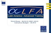 EuropeAid Third Phase - ALFA III (2007–2013) Indicative Budget : 85 M € Latin America - Advanced Training.