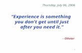1 Thursday, July 06, 2006 “Experience is something you don't get until just after you need it.” - Olivier.