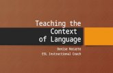 Teaching the Context of Language Denise Recarte ESL Instructional Coach.