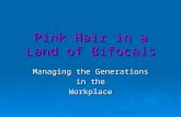 Pink Hair in a Land of Bifocals Managing the Generations in the Workplace.
