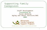 1 Supporting Family Caregivers Staff Development Presented by Susan Wenberg Aging and Adult Services/DHS 2005.