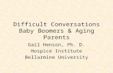 Difficult Conversations Baby Boomers & Aging Parents Gail Henson, Ph. D. Hospice Institute Bellarmine University.