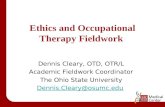 Ethics and Occupational Therapy Fieldwork Dennis Cleary, OTD, OTR/L Academic Fieldwork Coordinator The Ohio State University Dennis.Cleary@osumc.edu.