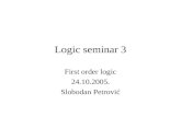 Logic seminar 3 First order logic 24.10.2005. Slobodan Petrović.