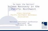 So Goes the Nation? Salmon Recovery in the Pacific Northwest Glenn Vanselow Pacific Northwest Waterways Association National Waterways Conference Portland,