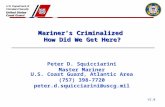 V2.0 Mariner’s Criminalized How Did We Get Here? Peter D. Squicciarini Master Mariner U.S. Coast Guard, Atlantic Area (757) 398-7720 peter.d.squicciarini@uscg.mil.