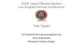 IACP Legal Officers Section Los Angeles Annual Conference The Taser A PowerPoint presentation by Eric Edwards Phoenix Police Dept.