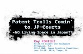 Kay KONISHI NICHI-EI Patent and Trademark Attorneys, P.C. AIPLA MWI, Japan Practice Committee, Jan. 29-30, 2013, Tampa, FL Patent Trolls Comin’ to JP Courts.