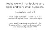 Today we will manipulate very large and very small numbers. Manipulate=work with  very large numbers – numbers in the millions or higher; have 7 or more.