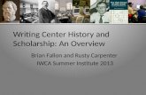 Writing Center History and Scholarship: An Overview Brian Fallon and Rusty Carpenter IWCA Summer Institute 2013.