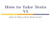 1 How to Take Tests VI How to Take a Blue Book Exam.