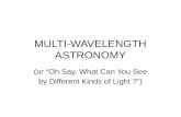 MULTI-WAVELENGTH ASTRONOMY (or “Oh Say, What Can You See by Different Kinds of Light ?”)