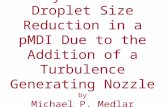 Analysis of the Droplet Size Reduction in a pMDI Due to the Addition of a Turbulence Generating Nozzle by Michael P. Medlar Dr. Risa Robinson.