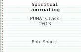 Spiritual Journaling PUMA Class 2013 Bob Shank. Tonight’s Agenda 1.What is a Spiritual Journal? 2.Why Keep a Spiritual Journal? 3.Getting Started! Session.