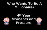 Who Wants To Be A Millionaire? 4 th Year Moments and Pressure.