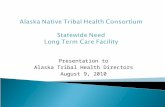 Presentation to Alaska Tribal Health Directors August 9, 2010 Alaska Native Tribal Health Consortium Statewide Need Long Term Care Facility.