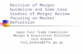 Revision of Merger Guideline and Some Case Studies of Merger Review focusing on Market Definition Japan Fair Trade Commission Merger & Acquisition Division.