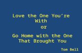 Love the One You’re With Tom Bell Go Home with the One That Brought You or.