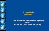 The Prophet Muhammad (pbuh) said, “Pray as you see me pray.” I’badaah Adhaan.