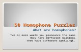 50 Homophone Puzzles 50 Homophone Puzzles Two or more words you pronounce the same. They have different meanings. They have different spellings. What.
