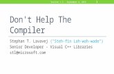 Don't Help The Compiler Stephan T. Lavavej ("Steh-fin Lah-wah-wade") Senior Developer - Visual C++ Libraries stl@microsoft.com 1 Version 1.5 - September.