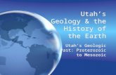 Utah’s Geology & the History of the Earth Utah’s Geologic Past: Proterozoic to Mesozoic.