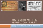 THE BIRTH OF THE REPUBLICAN PARTY New Political Parties Form in the Mid-19 th Century.