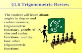 1 §1.6 Trigonometric Review The student will learn about: angles in degree and radian measure, trigonometric functions, graphs of sine and cosine functions,
