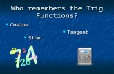 Who remembers the Trig Functions? Sine Sine Tangent Tangent Cosine Cosine.