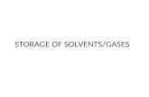 STORAGE OF SOLVENTS/GASES. Storage of Solvent Common Solvents : – Acetone, Acrylamide, Benzene, Methanol, Toluene, etc. Solvent Properties: – High volatility.