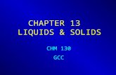 CHAPTER 13 LIQUIDS & SOLIDS CHM 130 GCC. 13.1 Properties of Liquids 1. Liquids take the shape of their container, but have a constant volume. 2. Different.