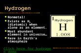 Hydrogen Nonmetal! Exists as H 2 (diatomic) when alone as an element. Most abundant element in universe… Rare in Earth’s atmosphere Click here for hydrogen.