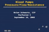 Blood Pumps Pressure/Flow/Resistance Brian Schwartz, CCP Perfusion I September 16, 2003.