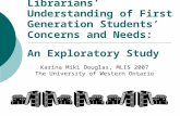 An Exploratory Study Librarians’ Understanding of First Generation Students’ Concerns and Needs: Karina Miki Douglas, MLIS 2007 The University of Western.
