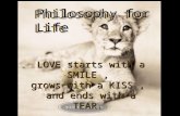 LOVE starts with a SMILE, grows with a KISS, and ends with a TEAR. LOVE starts with a SMILE, grows with a KISS, and ends with a TEAR. Philosophy for Life.