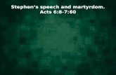 Stephen’s speech and martyrdom. Acts 6:8-7:60. Stephen’s speech and martyrdom. Acts 6:8-7:60 Stephen is accused of speaking against the temple and the.