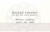Donald Coxeter “The Man Who Saved Geometry” Nathan Cormier April 10, 2007.