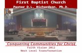 First Baptist Church Pastor D.L. Richardson, Ph.D. Conquering Communities for Christ Faith Vision 2012 Next Level Transformation.