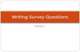 “Items” Writing Survey Questions. Overview Characteristics of good survey items Two basic kinds of questions Some Common item writing problems Scale selection.