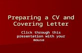 Preparing a CV and Covering Letter Click through this presentation with your mouse.