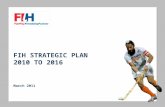 FIH STRATEGIC PLAN 2010 TO 2016 March 2011. OUR VALUES UNDERPIN OUR PLAN  The FIH values are at the core of the Strategic Plan  But we need to move.