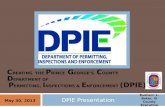 DPIE Presentation May 30, 2013 C REATING THE P RINCE G EORGE’S C OUNTY D EPARTMENT OF P ERMITTING, I NSPECTIONS & E NFORCEMENT (DPIE) Rushern L. Baker,