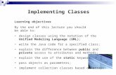 Implementing Classes Learning objectives By the end of this lecture you should be able to: design classes using the notation of the Unified Modeling Language.